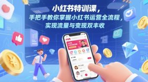 小红书特训课，手把手教你掌握小红书运营全流程，实现流量与变现双丰收-润泽资源库