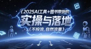 2025AI工具+图书带货的实操与落地，图文起号带货全攻略，不投流，自然流量-润泽资源库