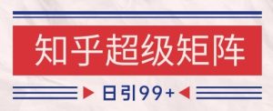 知乎超级矩阵玩法引流高质量精准粉SEO覆盖，日变现1k+【揭秘】-润泽资源库