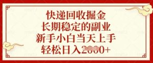 快递回收掘金，长期稳定的副业，新手小白当天上手，轻松日入数张【揭秘】-润泽资源库