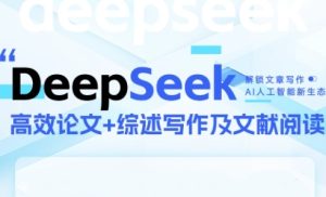 DeepSeek论文写作实战营，助力快速产出高质量论文与综述，突破学术创作瓶颈-润泽资源库