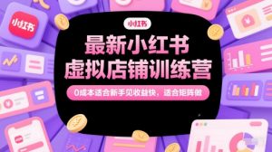 最新小红书虚拟店铺训练营，0成本适合新手见收益快，适合矩阵做-润泽资源库