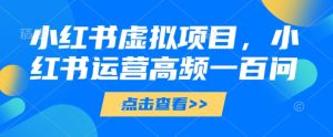 小红书虚拟项目,小红书运营高频一百问【文档】-润泽资源库