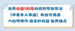 当天收益588的视频号分成计划新玩法中老年人赛道粉丝价值高-润泽资源库