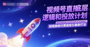 视频号直播底层逻辑和投放计划,短视频微付费撬短引最新打法-润泽资源库