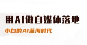 用AI做自媒体落地，适合新手快速入门与进阶，小白的AI蓝海时代-润泽资源库