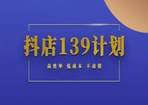 抖店139计划实录手册不动销起店实操方法论,高效率低成本不动销-润泽资源库