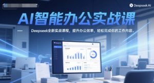 AI智能办公实战课，Deepseek全新实战课程，提升办公效率，轻松完成你的工作内容-润泽资源库