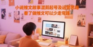 小说推文故事混剪起号及运营思路，看了做推文可以少走弯路-润泽资源库