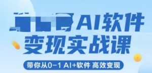 AI软件变现实战课,带你从0-1 Al+软件 高效变现-润泽资源库