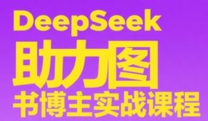DeepSeek助力图书博主实战课,从0到1搭建账号、爆款选品逻辑、多维度内容制作技巧-润泽资源库