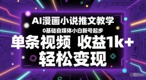 AI漫画小说推文教学，0基础自媒体小白新号起步，单条视频收益1k+，轻松变现-润泽资源库