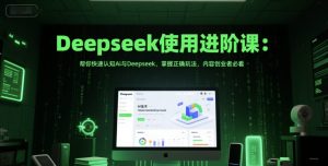 Deepseek使用进阶课:帮你快速认知Ai与Deepseek,掌握正确玩法,内容创业者必看-润泽资源库