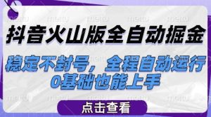 抖音火山版全自动掘金，稳定不封号，全程自动运行，可批量放大操作，0基础也能上手【揭秘】-润泽资源库