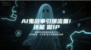 AI鬼故事引爆流量,还能做IP,视频号多渠道收益单日1k+,小白副业、工作室放大的最佳选择-润泽资源库