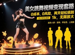 美女跳舞视频变现套路，0 成本 0 风险，两天轻松搞到 1k，无限放大【揭秘】-润泽资源库