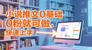 小说推文0基础入门教程，0粉就可做，快速上手-润泽资源库