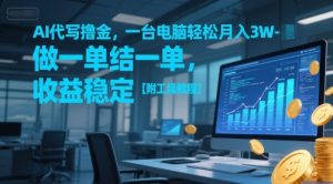 AI代写撸金,一台电脑轻松月入1-3W,做一单结一单,收益稳定【附工具教程】-润泽资源库