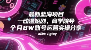 最新蓝海项目动漫短剧，商学院导师单抖音号一个月8W账号运营实操分享-润泽资源库