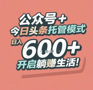 公众号 + 今日头条托管模式，日入 6张 + 开启躺挣生活【揭秘】-润泽资源库