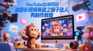 YouTube出海项目，油管长视频赛道之猴子达人秀制作教程-润泽资源库