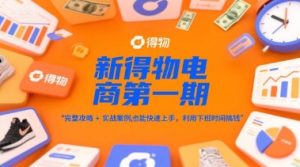 新得物电商第一期，完整攻略+实战案例，普通人也能快速上手，利用下班时间搞钱-润泽资源库