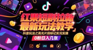 红果短剧拉新最新玩法教学，抖音玩法之高光片段标记实况实操，0粉日入几张-润泽资源库