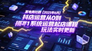 某电商社群【2025年6月】抖店运营从0到1系统运营起店课程,抖店最新玩法实时更新-润泽资源库