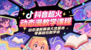 抖音超火动态漫教学课程，动态漫新赛道大流量池，零基础也能学会-润泽资源库