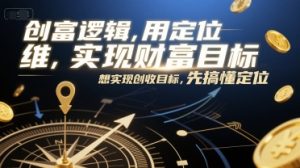 创富逻辑,用定位思维实现财富目标,想实现创收目标,先搞懂定位-润泽资源库