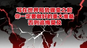 付费文章:写在世界局势骤变之前,你一定要做好的重大准备,否则追悔莫及-润泽资源库