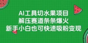 AI工具切水果项目，解压赛道条条爆火，新手小白也可快速吸粉变现-润泽资源库