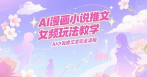 AI漫画小说推文女频玩法教学,AI小说推文变现全流程-润泽资源库