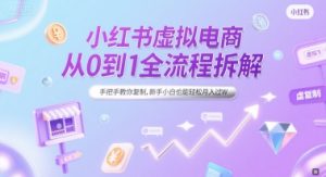 小红书虚拟电商从0到1全流程拆解，手把手教你复制，新手小白也能轻松月入过W-润泽资源库