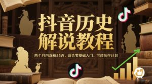 抖音历史解说教程，两个月内涨粉55W，适合零基础入门，可过伙伴计划-润泽资源库