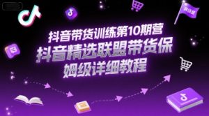 抖音带货训练第10期营，抖音精选联盟带货保姆级详细教程-润泽资源库