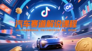 汽车赛道解说课程,2025年抖音新赛道玩法,可加入抖音伙伴计划,精选,签约独家-润泽资源库