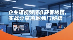 企业短视频精准获客秘籍，实战分享落地独门秘籍-润泽资源库