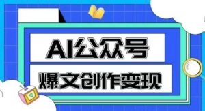 AI公众号爆文创作变现,教你一分钟生成一篇原创爆款文章-润泽资源库