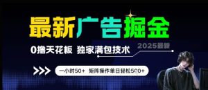 最新广告掘金，0撸天花板，不养机，独家满包技术 一小时50+，矩阵操作单日轻松5张【揭秘】-润泽资源库