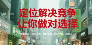 定位解决竞争，让你做对选择，复制成功，选对赛道，选对品类，选对平台，选对人-润泽资源库