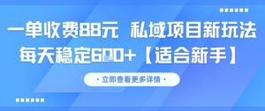 一单收费88元 私域项目新玩法 每天稳定6张+【适合新手】-润泽资源库