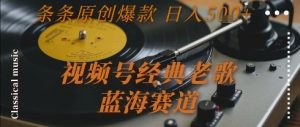 视频号经典老歌,蓝海赛道,日入5张+ 条条原创爆款【揭秘】-润泽资源库