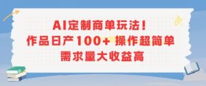 AI定制商单玩法,作品日产100+操作超简单,需求量大收益高-润泽资源库