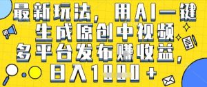 最新玩法，用AI一键生成原创中视频多平台发布挣收益，抖音快手视频号都可以，日入1k+【揭秘】-润泽资源库