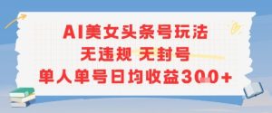 AI美女头条号玩法无违规无封号单人单号日均收益3张-润泽资源库