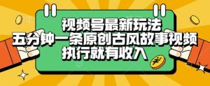 视频号最新玩法，五分钟一条原创古风故事类视频执行就有收入【揭秘】-润泽资源库