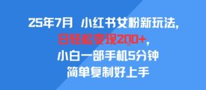 25年7月小红书女粉新玩法,公域转私域变现,日轻松变现2张+,5分钟简单复制好上手-润泽资源库