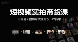 短视频实拍带货课，让普通人拍摄带货像吃饭一样简单-润泽资源库