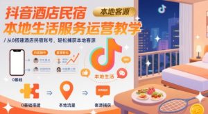 抖音酒店民宿本地生活服务运营教学，从0搭建酒店民宿账号，轻松捕获本地客源-润泽资源库